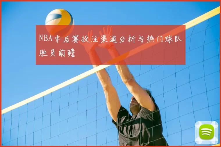 NBA季后赛投注渠道分析与热门球队胜负前瞻