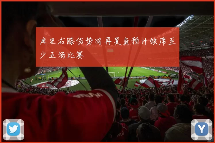 库里右膝伤势将再复查预计缺席至少五场比赛