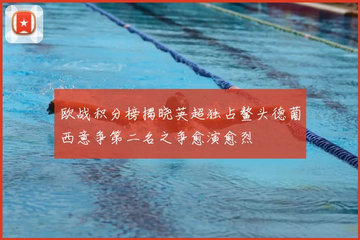 欧战积分榜揭晓英超独占鳌头德葡西意争第二名之争愈演愈烈