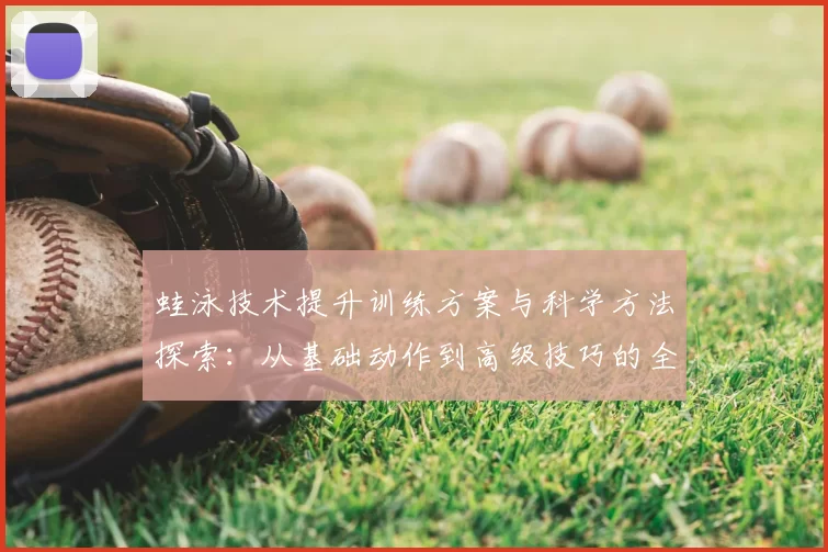 蛙泳技术提升训练方案与科学方法探索：从基础动作到高级技巧的全面解析