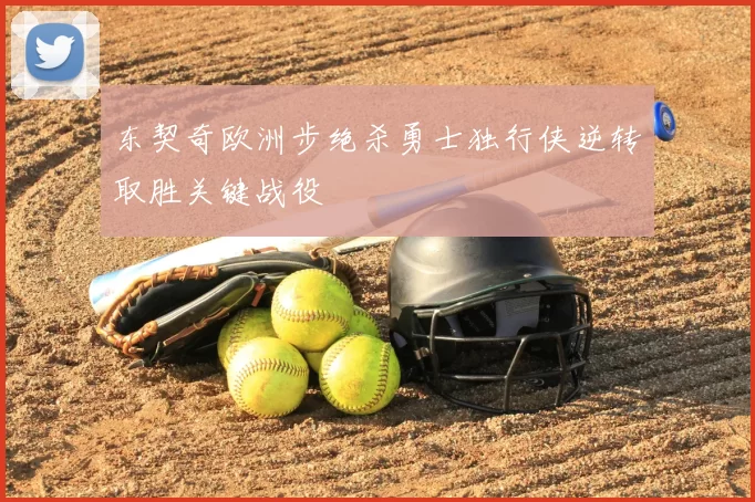 东契奇欧洲步绝杀勇士独行侠逆转取胜关键战役
