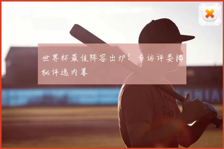 世界杯最佳阵容出炉！专访评委揭秘评选内幕