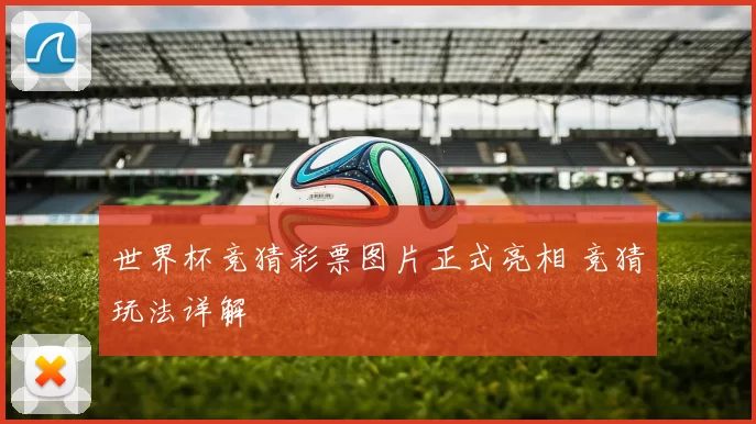 世界杯竞猜彩票图片正式亮相 竞猜玩法详解